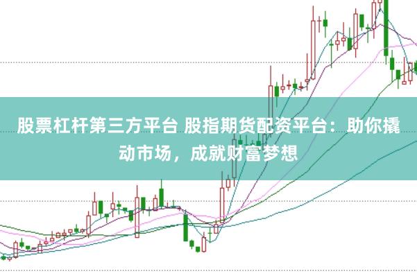 股票杠杆第三方平台 股指期货配资平台：助你撬动市场，成就财富梦想