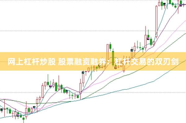 网上杠杆炒股 股票融资融券：杠杆交易的双刃剑