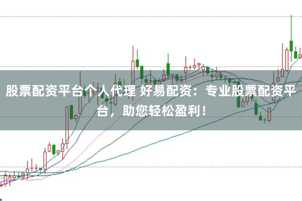股票配资平台个人代理 好易配资：专业股票配资平台，助您轻松盈利！