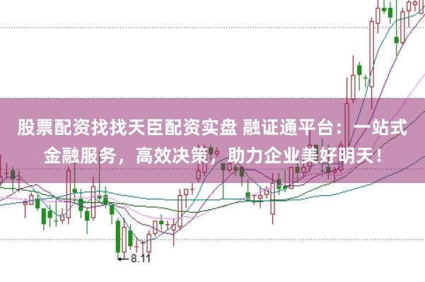股票配资找找天臣配资实盘 融证通平台：一站式金融服务，高效决策，助力企业美好明天！