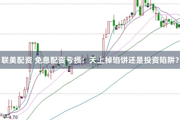 联美配资 免息配资亏损：天上掉馅饼还是投资陷阱？