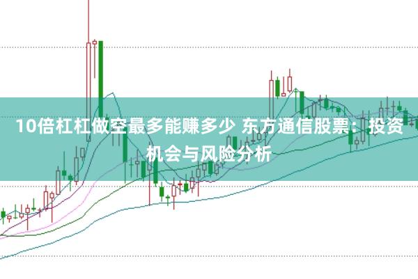 10倍杠杠做空最多能赚多少 东方通信股票：投资机会与风险分析