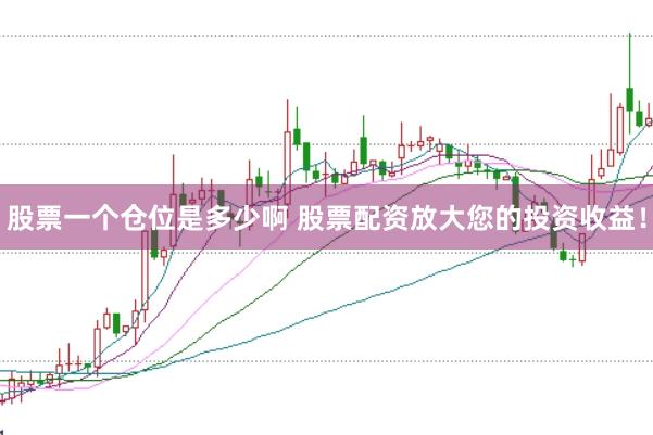 股票一个仓位是多少啊 股票配资放大您的投资收益！