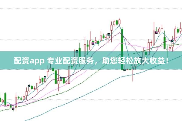 配资app 专业配资服务，助您轻松放大收益！