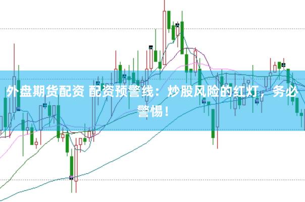 外盘期货配资 配资预警线：炒股风险的红灯，务必警惕！