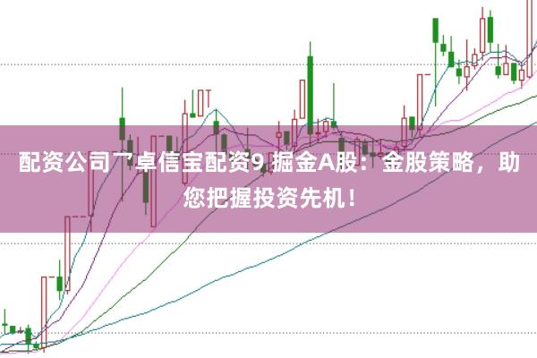 配资公司乛卓信宝配资9 掘金A股：金股策略，助您把握投资先机！