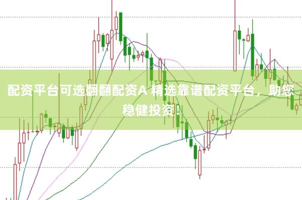 配资平台可选翻翻配资A 精选靠谱配资平台，助您稳健投资！