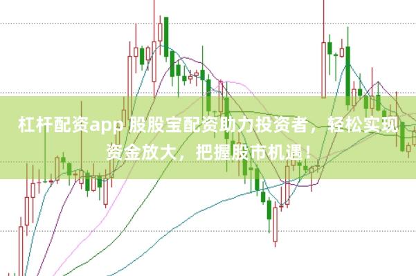 杠杆配资app 股股宝配资助力投资者，轻松实现资金放大，把握股市机遇！