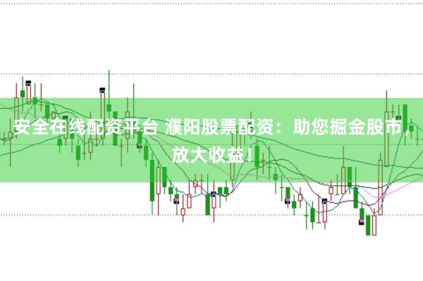 安全在线配资平台 濮阳股票配资：助您掘金股市，放大收益！