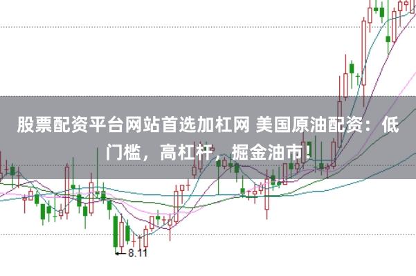 股票配资平台网站首选加杠网 美国原油配资：低门槛，高杠杆，掘金油市！
