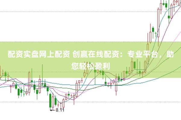 配资实盘网上配资 创赢在线配资：专业平台，助您轻松盈利
