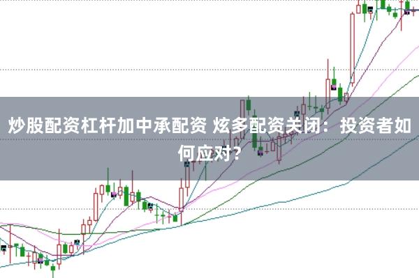 炒股配资杠杆加中承配资 炫多配资关闭：投资者如何应对？