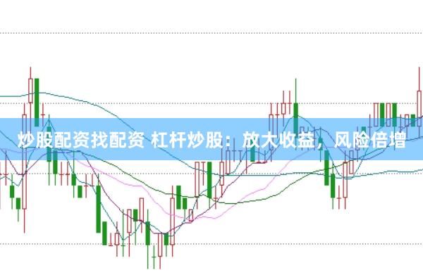 炒股配资找配资 杠杆炒股：放大收益，风险倍增
