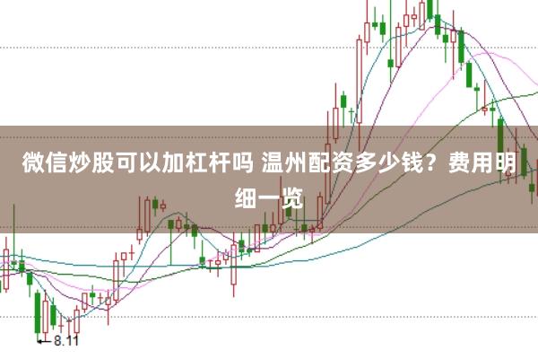 微信炒股可以加杠杆吗 温州配资多少钱？费用明细一览
