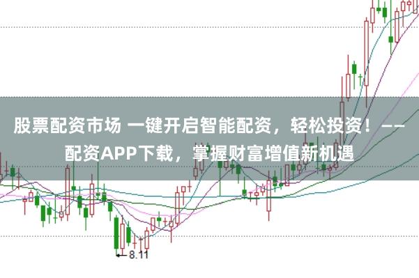 股票配资市场 一键开启智能配资，轻松投资！——配资APP下载，掌握财富增值新机遇