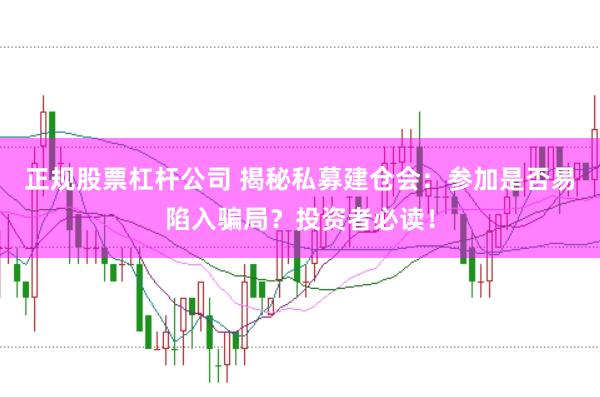正规股票杠杆公司 揭秘私募建仓会：参加是否易陷入骗局？投资者必读！