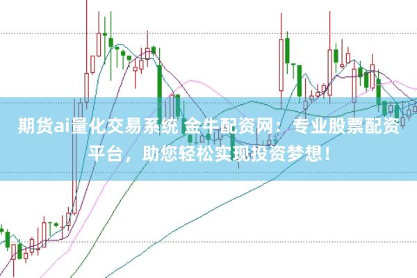 期货ai量化交易系统 金牛配资网：专业股票配资平台，助您轻松实现投资梦想！