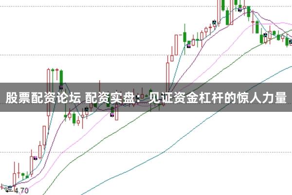 股票配资论坛 配资实盘：见证资金杠杆的惊人力量