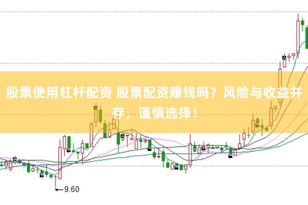 股票使用杠杆配资 股票配资赚钱吗？风险与收益并存，谨慎选择！