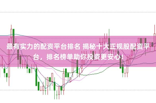 最有实力的配资平台排名 揭秘十大正规股配资平台，排名榜单助你投资更安心！