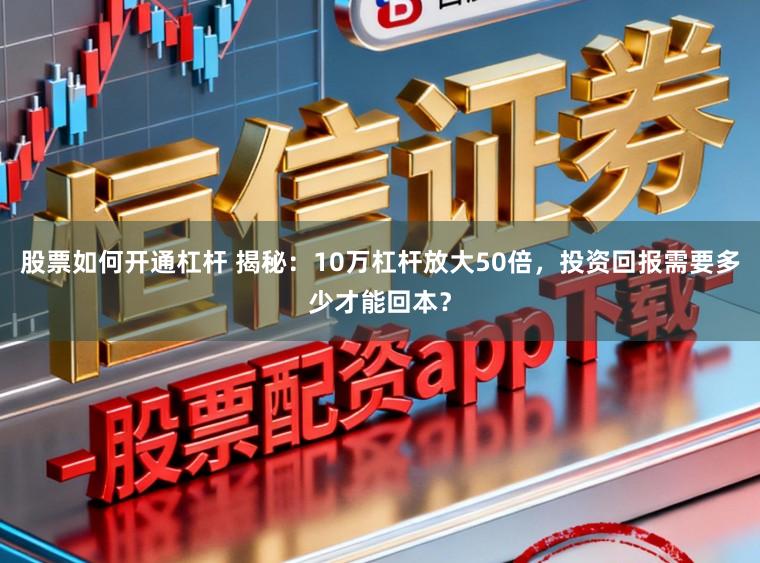 股票如何开通杠杆 揭秘：10万杠杆放大50倍，投资回报需要多少才能回本？