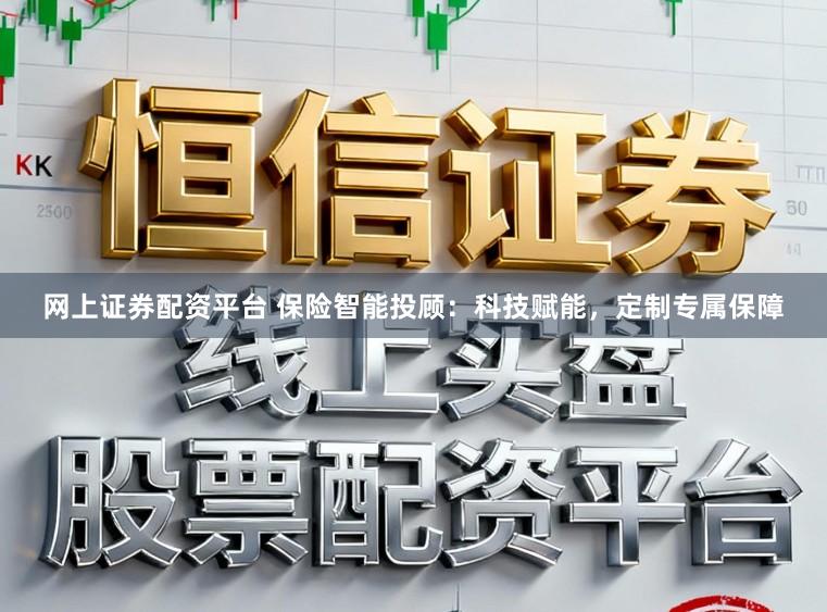 网上证券配资平台 保险智能投顾：科技赋能，定制专属保障