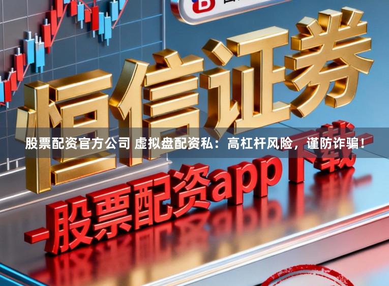 股票配资官方公司 虚拟盘配资私：高杠杆风险，谨防诈骗！