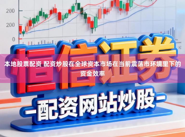 本地股票配资 配资炒股在全球资本市场在当前震荡市环境里下的资金效率
