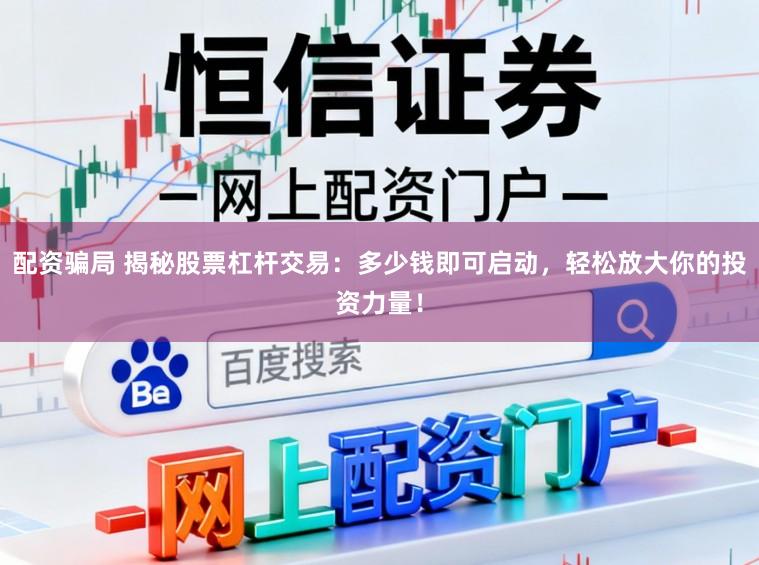 配资骗局 揭秘股票杠杆交易：多少钱即可启动，轻松放大你的投资力量！