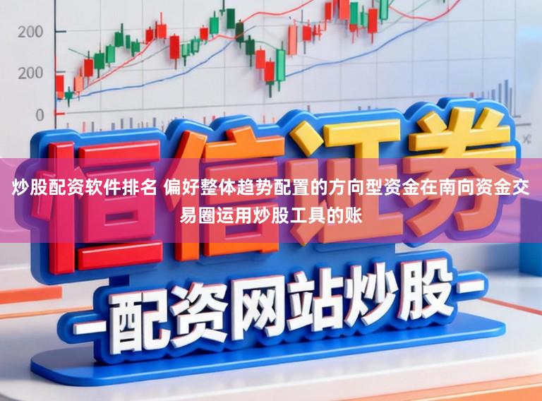 炒股配资软件排名 偏好整体趋势配置的方向型资金在南向资金交易圈运用炒股工具的账