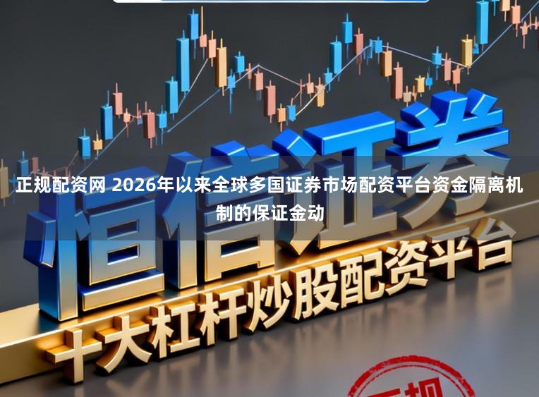 正规配资网 2026年以来全球多国证券市场配资平台资金隔离机制的保证金动