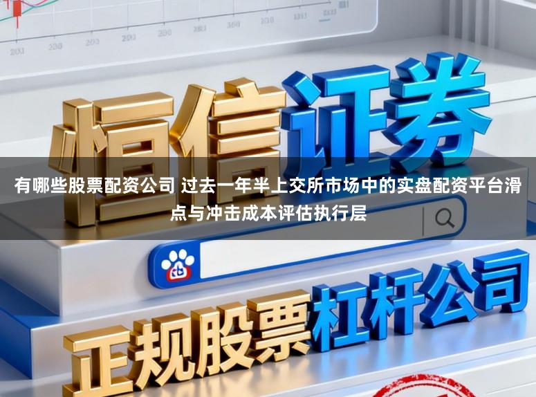 有哪些股票配资公司 过去一年半上交所市场中的实盘配资平台滑点与冲击成本评估执行层