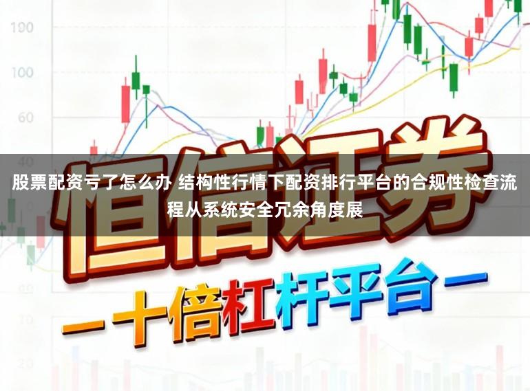 股票配资亏了怎么办 结构性行情下配资排行平台的合规性检查流程从系统安全冗余角度展