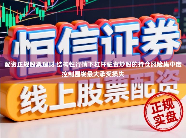 配资正规股票理财 结构性行情下杠杆融资炒股的持仓风险集中度控制围绕最大承受损失