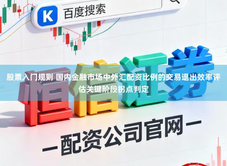 股票入门规则 国内金融市场中外汇配资比例的交易退出效率评估关键阶段拐点判定