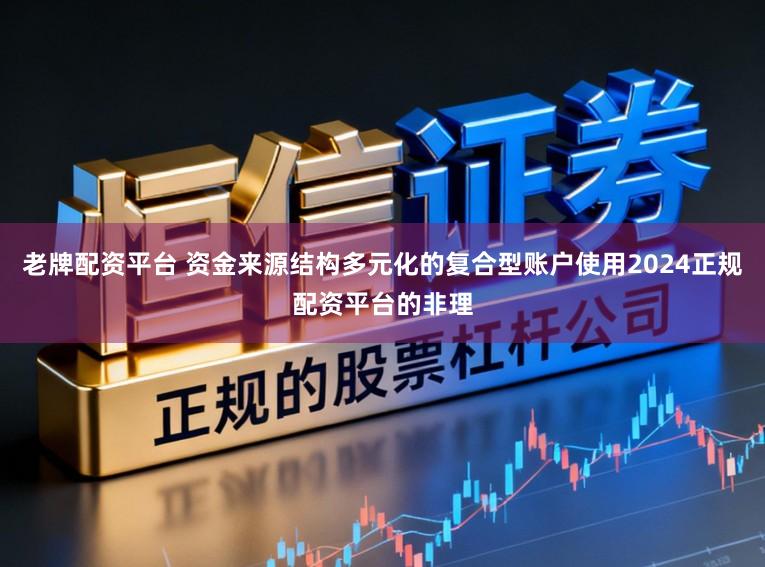 老牌配资平台 资金来源结构多元化的复合型账户使用2024正规配资平台的非理