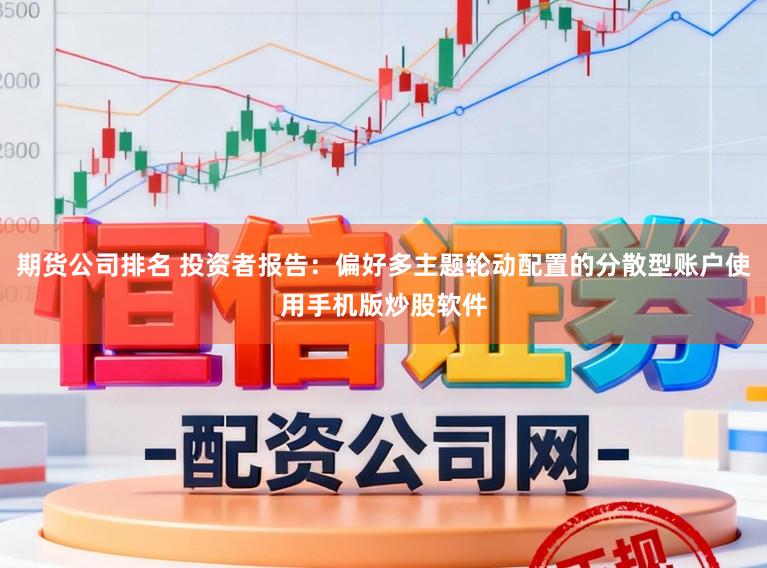 期货公司排名 投资者报告：偏好多主题轮动配置的分散型账户使用手机版炒股软件