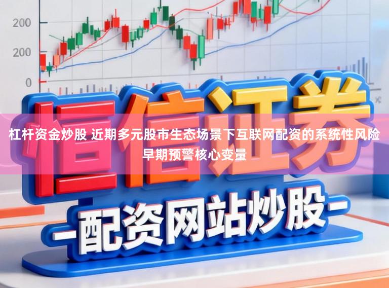 杠杆资金炒股 近期多元股市生态场景下互联网配资的系统性风险早期预警核心变量