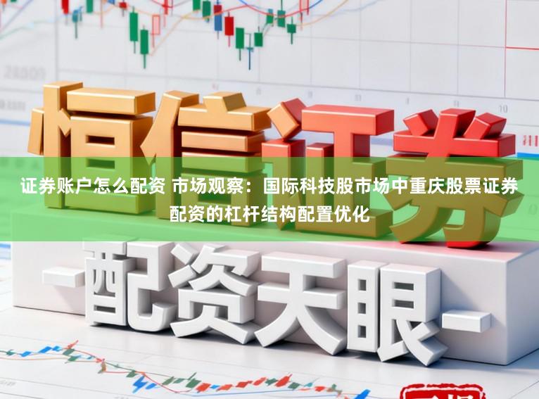 证券账户怎么配资 市场观察：国际科技股市场中重庆股票证券配资的杠杆结构配置优化