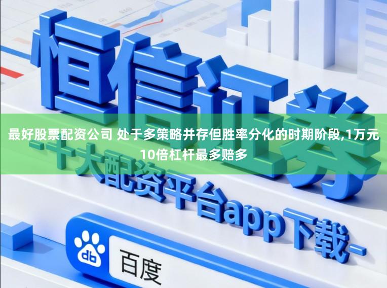 最好股票配资公司 处于多策略并存但胜率分化的时期阶段，1万元10倍杠杆最多赔多