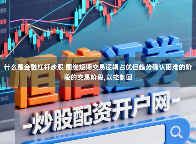 什么是金融杠杆炒股 围绕短期交易逻辑占优但趋势确认困难的阶段的交易阶段，以控制回