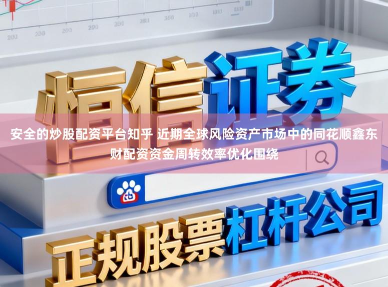 安全的炒股配资平台知乎 近期全球风险资产市场中的同花顺鑫东财配资资金周转效率优化围绕