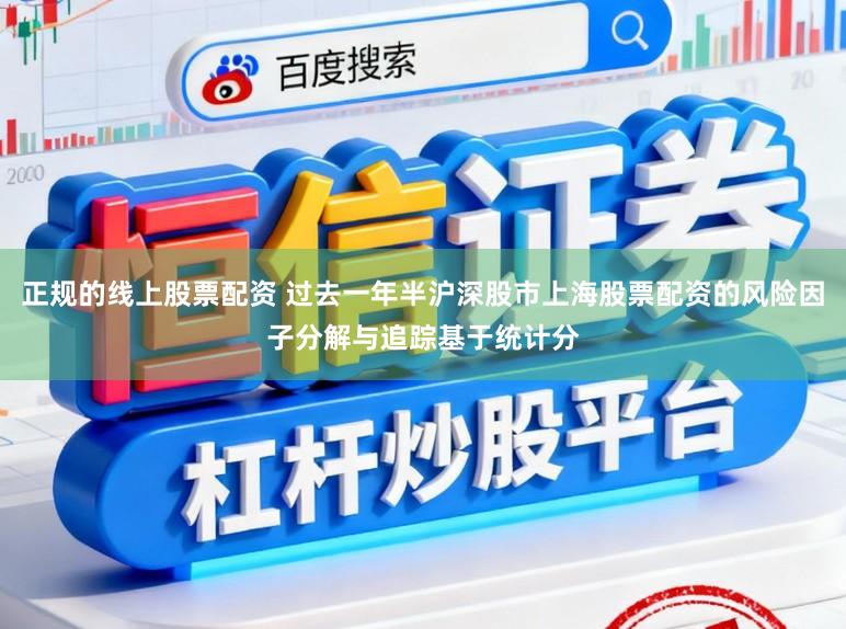 正规的线上股票配资 过去一年半沪深股市上海股票配资的风险因子分解与追踪基于统计分