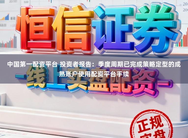 中国第一配资平台 投资者报告：季度周期已完成策略定型的成熟账户使用配资平台手续
