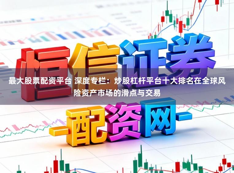 最大股票配资平台 深度专栏：炒股杠杆平台十大排名在全球风险资产市场的滑点与交易