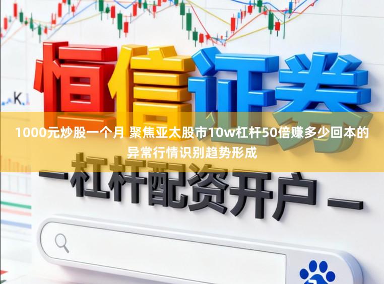 1000元炒股一个月 聚焦亚太股市10w杠杆50倍赚多少回本的异常行情识别趋势形成