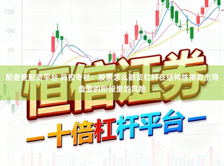配查查配资平台 风控专栏：股票怎么融资杠杆在结构性博弈主导盘面的阶段里的风险