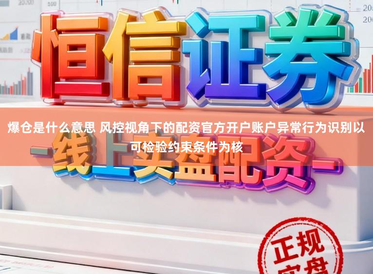 爆仓是什么意思 风控视角下的配资官方开户账户异常行为识别以可检验约束条件为核