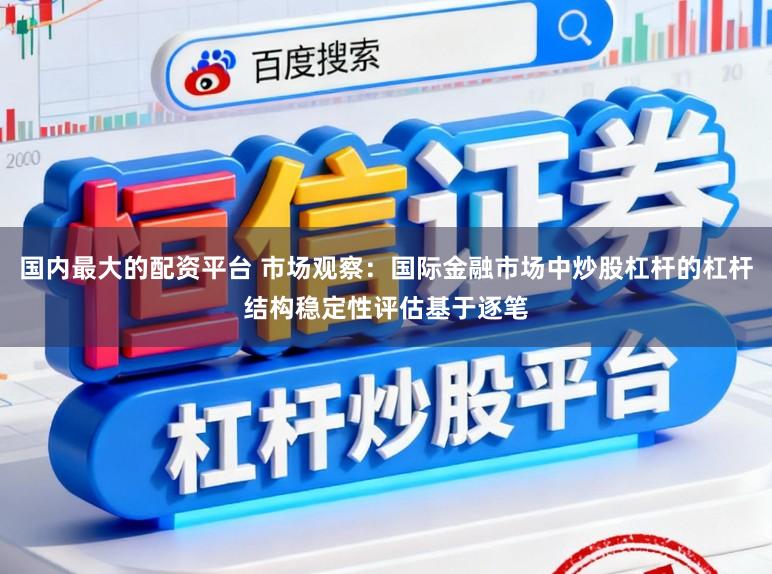 国内最大的配资平台 市场观察：国际金融市场中炒股杠杆的杠杆结构稳定性评估基于逐笔