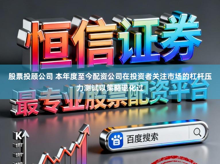 股票投顾公司 本年度至今配资公司在投资者关注市场的杠杆压力测试以策略退化过